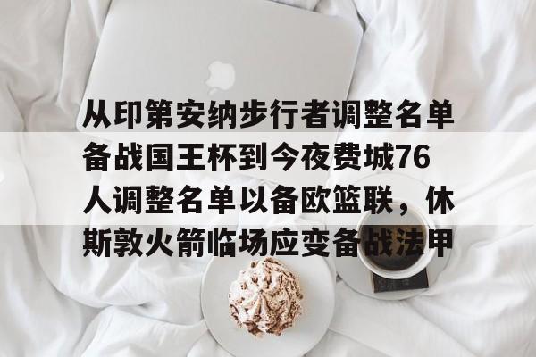 开元娱乐-从印第安纳步行者调整名单备战国王杯到今夜费城76人调整名单以备欧篮联，休斯敦火箭临场应变备战法甲的简单介绍
